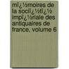 Mï¿½Moires De La Sociï¿½Tï¿½ Impï¿½Riale Des Antiquaires De France, Volume 6 door De Soci T. Imp ria