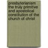 Presbyterianism the Truly Primitive and Apostolical Constitution of the Church of Christ