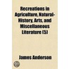 Recreations in Agriculture, Natural-History, Arts, and Miscellaneous Literature Volume 5 by James Anderson