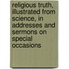 Religious Truth, Illustrated from Science, in Addresses and Sermons on Special Occasions by Hitchcock Edward Hitchcock