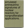 Simulated Antineutrino Signatures Of Nuclear Reactors For Nonproliferation Applications. by Alex C. Misner