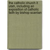 The Catholic Church It Utah, Including an Exposition of Catholic Faith by Bishop Scanlan by William Richard Harris