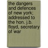 The Dangers and Defences of New York; Addressed to the Hon. J.B. Floyd, Secretary of War door John Gross Barnard