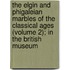 The Elgin And Phigaleian Marbles Of The Classical Ages (Volume 2); In The British Museum