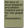 The Story of Anna Kingsford and Edward Maitland and of the New Gospel of Interpretation; door Edward Maitland