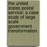 The United States Postal Service: A Case Study Of Large Scale Government Transformation. door Dale L. Ferguson