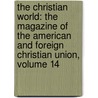 the Christian World: the Magazine of the American and Foreign Christian Union, Volume 14 by American And Foreign Christian Union