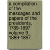 A Compilation of the Messages and Papers of the Presidents, 1789-1897 Volume 9; 1889-1897 door United States. President