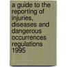 A Guide To The Reporting Of Injuries, Diseases And Dangerous Occurrences Regulations 1995 door Health And Safety Executive Hse