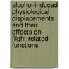 Alcohol-Induced Physiological Displacements and Their Effects on Flight-Related Functions by United States Government