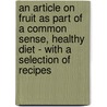 An Article On Fruit As Part Of A Common Sense, Healthy Diet - With A Selection Of Recipes door C. Leyel