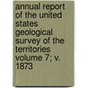 Annual Report of the United States Geological Survey of the Territories Volume 7; V. 1873 by Geological And Territories