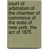 Court of Arbitration of the Chamber of Commerce of the State of New York. the Act of 1875 door Statutes