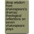 Deep Wisdom from Shakespeare's Dramas: Theological Reflections on Seven Shakespeare Plays