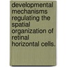 Developmental Mechanisms Regulating The Spatial Organization Of Retinal Horizontal Cells. by Rachel Marilyn Huckfeldt