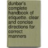 Dunbar's Complete Handbook of Etiquette. Clear and Concise Directions for Correct Manners