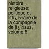 Histoire Religieuse: Politique Et Littï¿½Raire De La Compagnie De Jï¿½Sus, Volume 6 by Jacques Cr�Tineau-Joly
