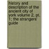 History And Description Of The Ancient City Of York Volume 2, Pt. 1; The Strangers' Guide