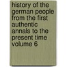 History of the German People from the First Authentic Annals to the Present Time Volume 6 by Edward Sylvester Ellis