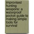 Improvised Hunting Weapons: A Waterproof Pocket Guide to Making Simple Tools for Survival