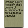Instilling Agility, Flexibility and a Culture of Achievement in Critical Federal Agencies by United States Congress House