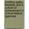 Instilling Agility, Flexibility and a Culture of Achievement in Critical Federal Agencies door United States Congress House