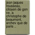 Jean Jaques Rousseau, Citoyen de Gen Ve, a Christophe de Beaumont, Archev Que de Paris ..