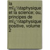La Mï¿½Taphysique Et La Science; Ou, Principes De Mï¿½Taphysique Positive, Volume 2 by Etienne Vacherot