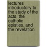 Lectures Introductory to the Study of the Acts, the Catholic Epistles, and the Revelation by William Kelley