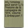 Mï¿½Moires Pour Servir Ï¿½ L'Histoire De La Campagne De 1814, Volume 2,&Nbsp;Part 1 door Jean Baptiste Fr�D�Ric Koch