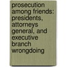 Prosecution Among Friends: Presidents, Attorneys General, and Executive Branch Wrongdoing by David Alistair Yalof