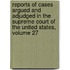 Reports of Cases Argued and Adjudged in the Supreme Court of the United States, Volume 27