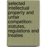 Selected Intellectual Property and Unfair Competition: Statutes, Regulations and Treaties by Roger E. Schechter