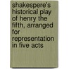 Shakespere's Historical Play of Henry the Fifth, Arranged for Representation in Five Acts door Shakespeare William Shakespeare