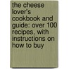 The Cheese Lover's Cookbook And Guide: Over 100 Recipes, With Instructions On How To Buy by Paula Lambert