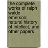 The Complete Works Of Ralph Waldo Emerson; Natural History Of Intellect, And Other Papers by Ralph Waldo Emerson