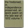 The Fredoniad; Or, Independence Preserved. an Epick Poem on the Late War of 1812 Volume 1 by Richard B. Emmons
