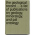 The Geological Record ... a List of Publications on Geology, Mineralogy, and Pal Ontology