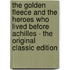 The Golden Fleece And The Heroes Who Lived Before Achilles - The Original Classic Edition