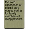 The Lived Experience Of Critical Care Nurses Caring For Family Members Of Dying Patients. door Sarah C.S. Kaldem