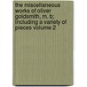 The Miscellaneous Works of Oliver Goldsmith, M. B; Including a Variety of Pieces Volume 2 by Oliver Goldsmith