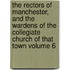 The Rectors of Manchester, and the Wardens of the Collegiate Church of That Town Volume 6