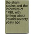 The Sham Squire; And the Informers of 1798, with Jottings about Ireland Seventy Years Ago