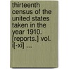 Thirteenth Census Of The United States Taken In The Year 1910. [reports.] Vol. I[-xi] ... by William J 1868-1932 Harris