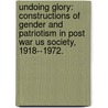 Undoing Glory: Constructions Of Gender And Patriotism In Post War Us Society, 1918--1972. door Annessa Ann Babic