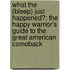 What the (Bleep) Just Happened?: The Happy Warrior's Guide to the Great American Comeback