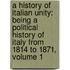 A History Of Italian Unity: Being A Political History Of Italy From 1814 To 1871, Volume 1