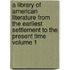 A Library of American Literature from the Earliest Settlement to the Present Time Volume 1