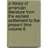 A Library of American Literature from the Earliest Settlement to the Present Time Volume 6