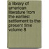 A Library of American Literature from the Earliest Settlement to the Present Time Volume 8